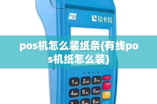 pos机怎么装纸条(有线pos机纸怎么装)