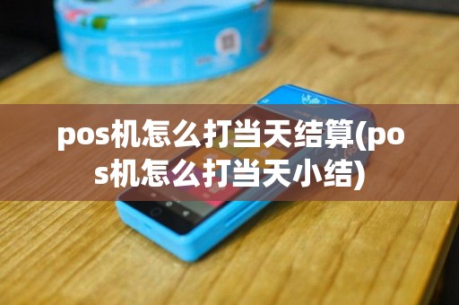 pos机怎么打当天结算(pos机怎么打当天小结)