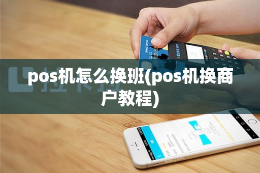 pos机怎么换班(pos机换商户教程)