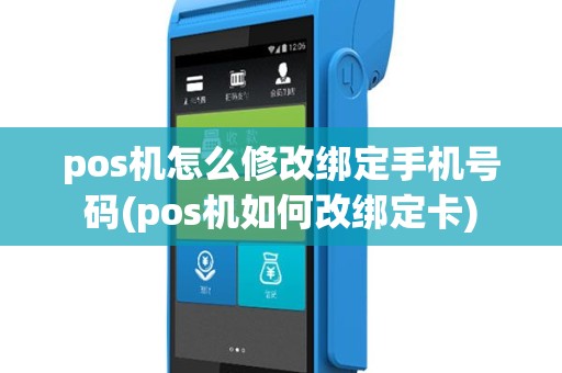 pos机怎么修改绑定手机号码(pos机如何改绑定卡)