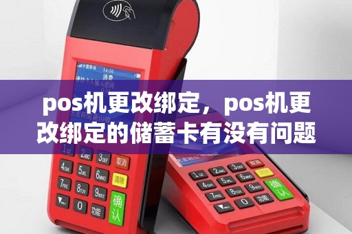 pos机更改绑定，pos机更改绑定的储蓄卡有没有问题？