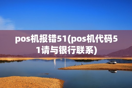 pos机报错51(pos机代码51请与银行联系)