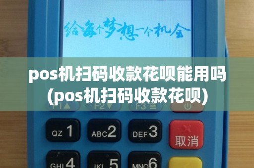 pos机扫码收款花呗能用吗(pos机扫码收款花呗)