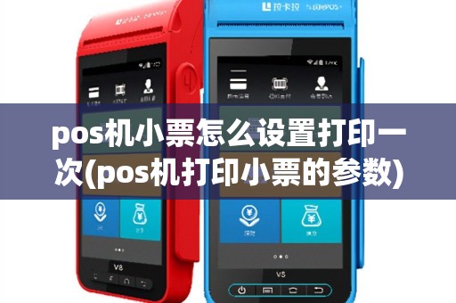 pos机小票怎么设置打印一次(pos机打印小票的参数)