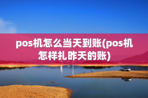 pos机怎么当天到账(pos机怎样扎昨天的账)