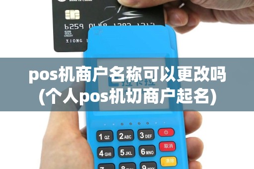 pos机商户名称可以更改吗(个人pos机切商户起名)