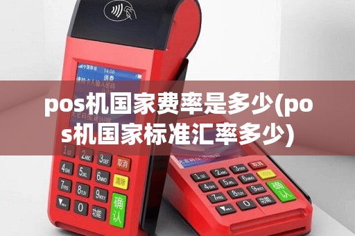 pos机国家费率是多少(pos机国家标准汇率多少)