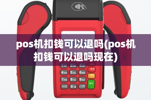 pos机扣钱可以退吗(pos机扣钱可以退吗现在)
