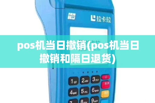 pos机当日撤销(pos机当日撤销和隔日退货)
