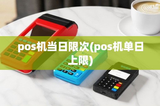 pos机当日限次(pos机单日上限)