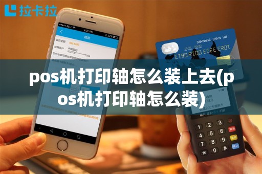 pos机打印轴怎么装上去(pos机打印轴怎么装)