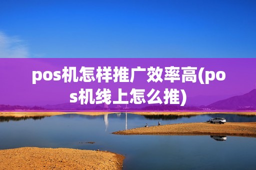 pos机怎样推广效率高(pos机线上怎么推)