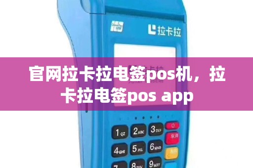 官网拉卡拉电签pos机，拉卡拉电签pos app