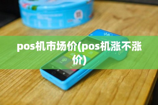 pos机市场价(pos机涨不涨价)