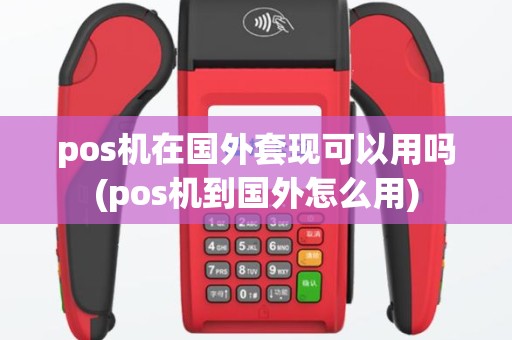 pos机在国外套现可以用吗(pos机到国外怎么用)