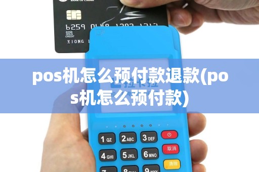 pos机怎么预付款退款(pos机怎么预付款)