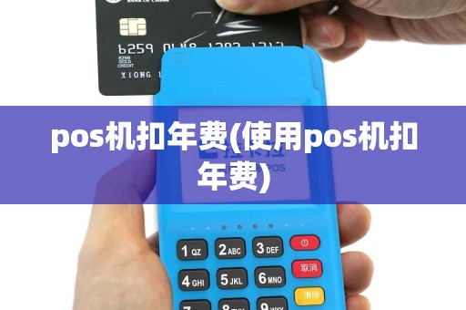 pos机扣年费(使用pos机扣年费)