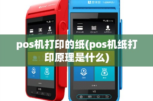 pos机打印的纸(pos机纸打印原理是什么)