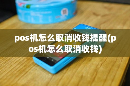 pos机怎么取消收钱提醒(pos机怎么取消收钱)