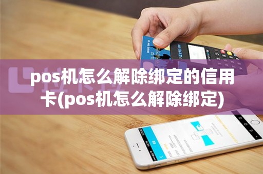 pos机怎么解除绑定的信用卡(pos机怎么解除绑定)