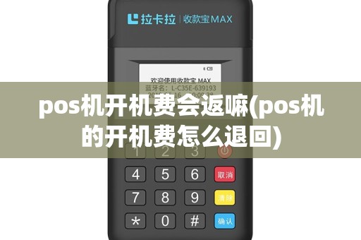 pos机开机费会返嘛(pos机的开机费怎么退回)