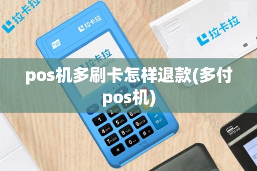 pos机多刷卡怎样退款(多付pos机)