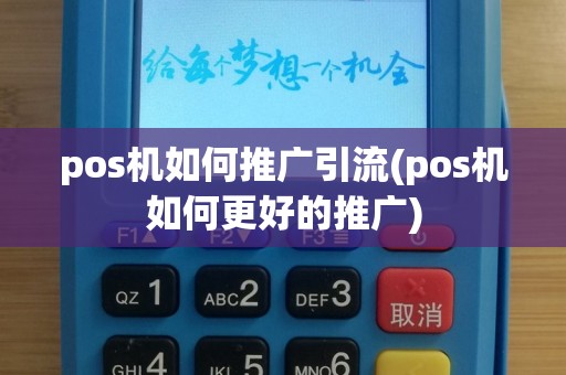 pos机如何推广引流(pos机如何更好的推广)
