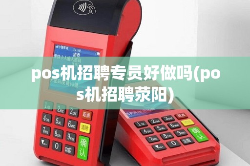 pos机招聘专员好做吗(pos机招聘荥阳)
