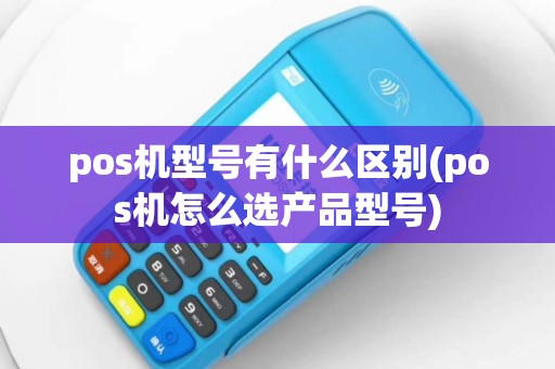 pos机型号有什么区别(pos机怎么选产品型号)