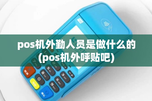 pos机外勤人员是做什么的(pos机外呼贴吧)