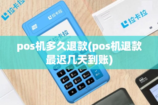 pos机多久退款(pos机退款最迟几天到账)