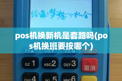 pos机换新机是套路吗(pos机换班要按哪个)