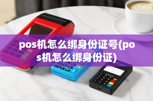 pos机怎么绑身份证号(pos机怎么绑身份证)