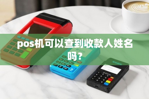 pos机可以查到收款人姓名吗？
