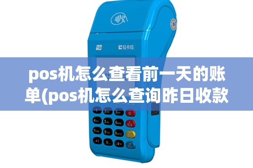 pos机怎么查看前一天的账单(pos机怎么查询昨日收款)