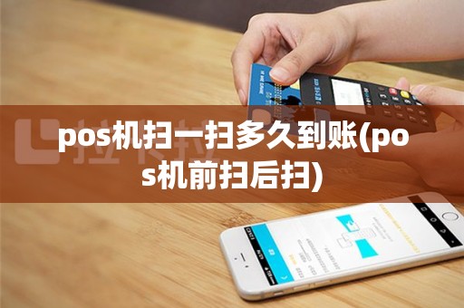 pos机扫一扫多久到账(pos机前扫后扫)