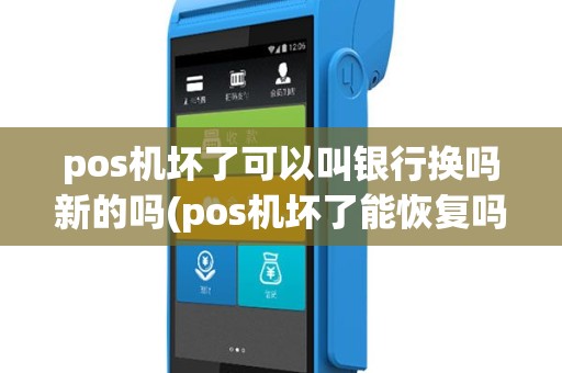pos机坏了可以叫银行换吗新的吗(pos机坏了能恢复吗)