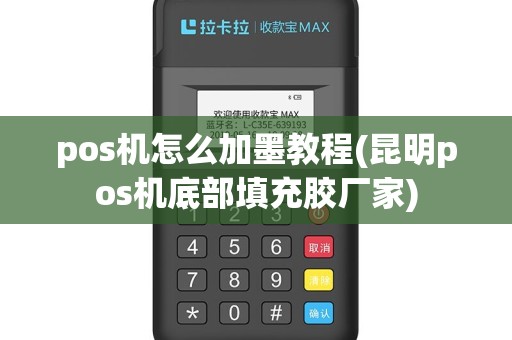 pos机怎么加墨教程(昆明pos机底部填充胶厂家)