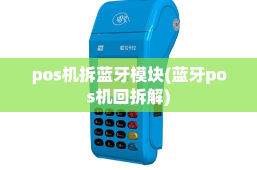 pos机拆蓝牙模块(蓝牙pos机回拆解)