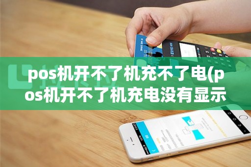 pos机开不了机充不了电(pos机开不了机充电没有显示)