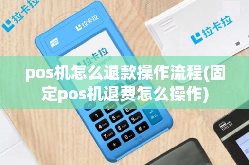 pos机怎么退款操作流程(固定pos机退费怎么操作)