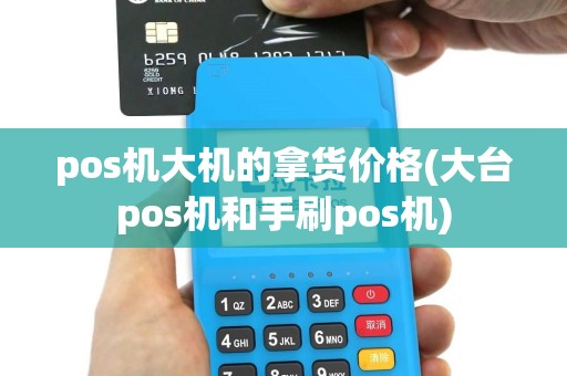 pos机大机的拿货价格(大台pos机和手刷pos机)