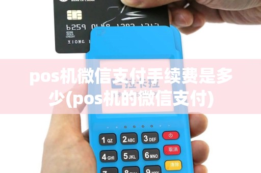 pos机微信支付手续费是多少(pos机的微信支付)
