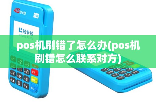 pos机刷错了怎么办(pos机刷错怎么联系对方)