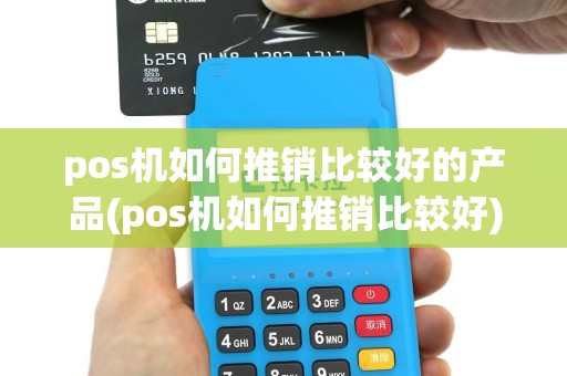 pos机如何推销比较好的产品(pos机如何推销比较好)