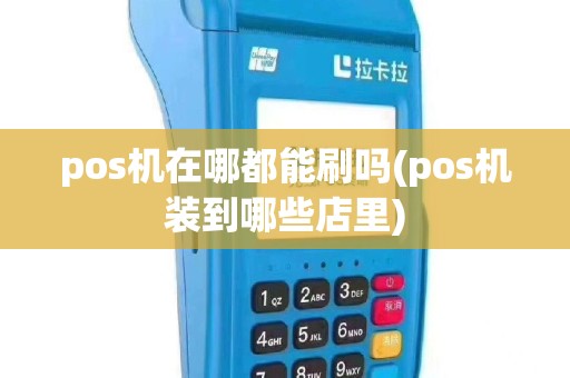 pos机在哪都能刷吗(pos机装到哪些店里)