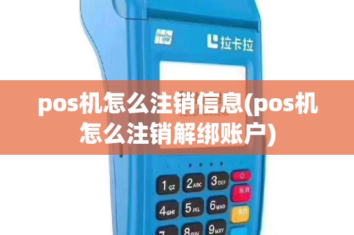 pos机怎么注销信息(pos机怎么注销解绑账户)