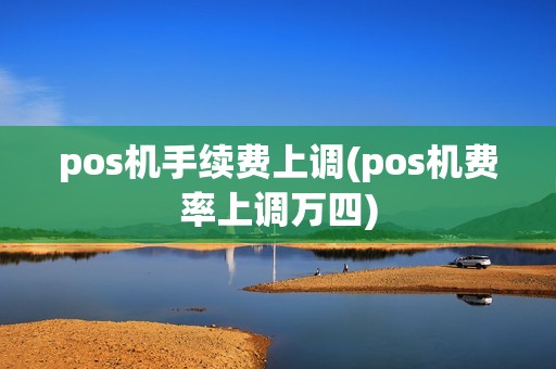 pos机手续费上调(pos机费率上调万四)