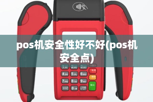 pos机安全性好不好(pos机安全点)
