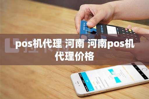 pos机代理 河南 河南pos机代理价格
